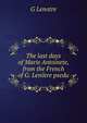 The last days of Marie Antoinete, from the French of G. Lenotre psedu., G Lenotre 