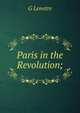 Paris in the Revolution;, G Lenotre 