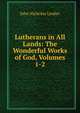 Lutherans in All Lands: The Wonderful Works of God, Volumes 1-2, John Nicholas Lenker 