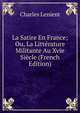 La Satire En France; Ou, La Litterature Militante Au Xvie Siecle (French Edition), Charles Lenient 