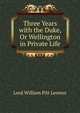 Three Years with the Duke, Or Wellington in Private Life, Lord William Pitt Lennox 