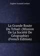 La Grande Route Du Tchad: (Mission De La Societe De Geographie) (French Edition), Eugene Armand Lenfant 