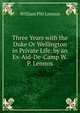Three Years with the Duke Or Wellington in Private Life. by an Ex-Aid-De-Camp W.P. Lennox., William Pitt Lennox 