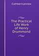 The Practical Life Work of Henry Drummond, Cuthbert Lennox 