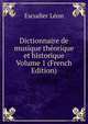 Dictionnaire de musique theorique et historique Volume 1 (French Edition), Escudier Leon 