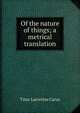 Of the nature of things; a metrical translation, Titus Lucretius Carus 