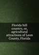Florida hill country, or, agricultural attractions of Leon County, Florida, 