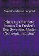Prinsesse Charlotte: Roman Om Frederik Den Syvendes Moder (Norwegian Edition), Svend Valdemar Leopold 