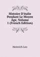 Histoire D'italie Pendant Le Moyen ?ge, Volume 1 (French Edition), Heinrich Leo 