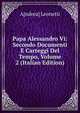 Papa Alessandro Vi: Secondo Documenti E Carteggi Del Tempo, Volume 2 (Italian Edition), A[ndrea] Leonetti 