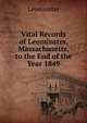 Vital Records of Leominster, Massachusetts, to the End of the Year 1849, Leominster 