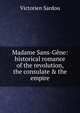 Madame Sans-G?ne: historical romance of the revolution, the consulate & the empire, Victorien Sardou 