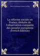 La r?forme sociale en France, d?duite de l'observation compar?e des peuples europ?ens (French Edition), Pierre Guillaume Frederic LePlay 