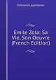 Emile Zola: Sa Vie, Son Oeuvre (French Edition), Edmond Lepelletier 
