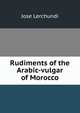 Rudiments of the Arabic-vulgar of Morocco, Jose Lerchundi 