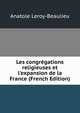 Les congr?gations religieuses et l'expansion de la France (French Edition), Anatole Leroy-Beaulieu 