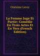 La Femme Juge Et Partie: Comedie En Trois Actes Et En Vers (French Edition), Onesime Leroy 