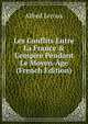 Les Conflits Entre La France & L'empire Pendant Le Moyen-?ge (French Edition), Alfred Leroux 