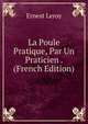 La Poule Pratique, Par Un Praticien . (French Edition), Ernest Leroy 