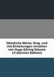 Samtliche Werke. Hrsg. und mit Einleitungen versehen von Hugo Goring Volume 13 (German Edition), 