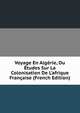 Voyage En Alg?rie, Ou ?tudes Sur La Colonisation De L'afrique Fran?aise (French Edition), 
