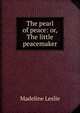 The pearl of peace: or, The little peacemaker, Leslie Madeline 