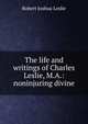 The life and writings of Charles Leslie, M.A.: noninjuring divine, Robert Joshua Leslie 