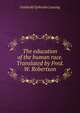 The education of the human race. Translated by Fred. W. Robertson, Gotthold Ephraim Lessing 