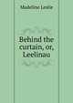Behind the curtain, or, Leelinau, Leslie Madeline 