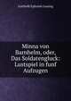 Minna von Barnhelm, oder, Das Soldatengluck: Lustspiel in funf Aufzugen, Gotthold Ephraim Lessing 