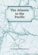 The Atlantic to the Pacific, John Erastus. [from old catalog] Lester 
