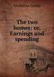 The two homes: or, Earnings and spending, Leslie Madeline 