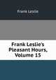Frank Leslie's Pleasant Hours, Volume 15, Frank Leslie 