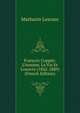 Fran?ois Copp?e: L'homme, La Vie Et L'oeuvre (1842-1889) (French Edition), Mathurin Lescure 