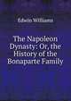The Napoleon Dynasty: Or, the History of the Bonaparte Family, Edwin Williams 