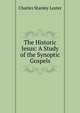 The Historic Jesus: A Study of the Synoptic Gospels, Charles Stanley Lester 