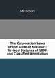 The Corporation Laws of the State of Missouri: Revised Statutes of 1899, and Classified Annotation, Missouri 