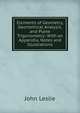Elements of Geometry, Geometrical Analysis, and Plane Trigonometry: With an Appendix, Notes and Illustrations, John Leslie 
