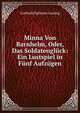 Minna Von Barnhelm, Oder, Das Soldatengluck: Ein Lustspiel in Funf Aufzugen, Gotthold Ephraim Lessing 