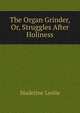 The Organ Grinder, Or, Struggles After Holiness, Leslie Madeline 