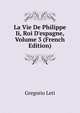 La Vie De Philippe Ii, Roi D'espagne, Volume 3 (French Edition), Gregorio Leti 