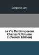 La Vie De L'empereur Charles V, Volume 2 (French Edition), Gregorio Leti 