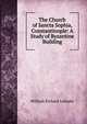 The Church of Sancta Sophia, Constantinople: A Study of Byzantine Building, William Richard Lethaby 