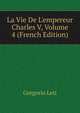 La Vie De L'empereur Charles V, Volume 4 (French Edition), Gregorio Leti 