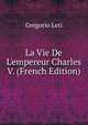 La Vie De L'empereur Charles V. (French Edition), Gregorio Leti 