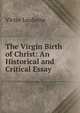 The Virgin Birth of Christ: An Historical and Critical Essay, Victor Leuliette 