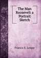 The Man Roosevelt a Portrait Sketch, Francis E. Leupp 