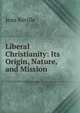 Liberal Christianity: Its Origin, Nature, and Mission, Jean Reville 