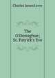 The O'Donoghue; St. Patrick's Eve, Lever, Charles James, 1806-1872 