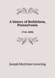 A history of Bethlehem, Pennsylvania. 1741-1892, Joseph Mortimer Levering 